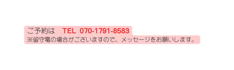 ご予約は TEL 070 1791 8583 留守電の場合がございますので メッセージをお願いします